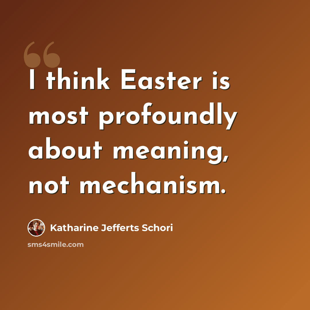 “I think Easter is most profoundly about meaning, not mechanism.” quote by Katharine Jefferts Schori