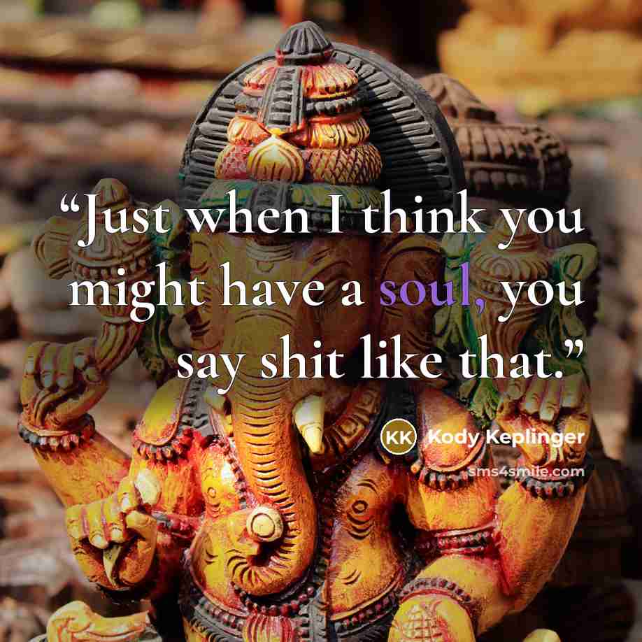 “Just when I think you might have a soul, you say shit like that.” quote by Kody Keplinger