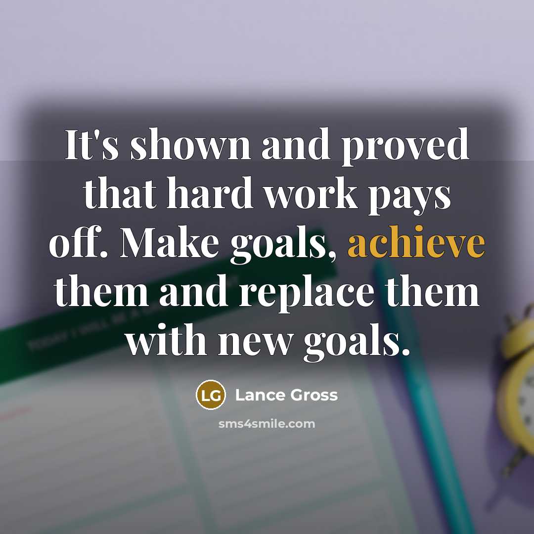 “It's shown and proved that hard work pays off. Make goals, achieve them and replace them with new goals.” quote by Lance Gross