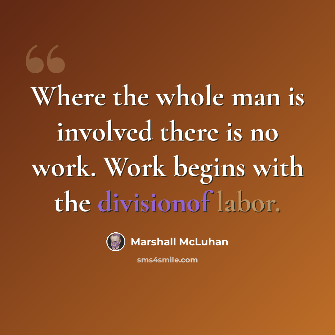 “Where the whole man is involved there is no work. Work begins with the divisionof labor.” quote by Marshall McLuhan