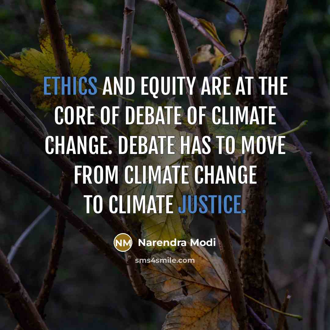 “Ethics and Equity are at the core of debate of climate change. Debate has to move from Climate Change to Climate Justice.” quote by Narendra Modi