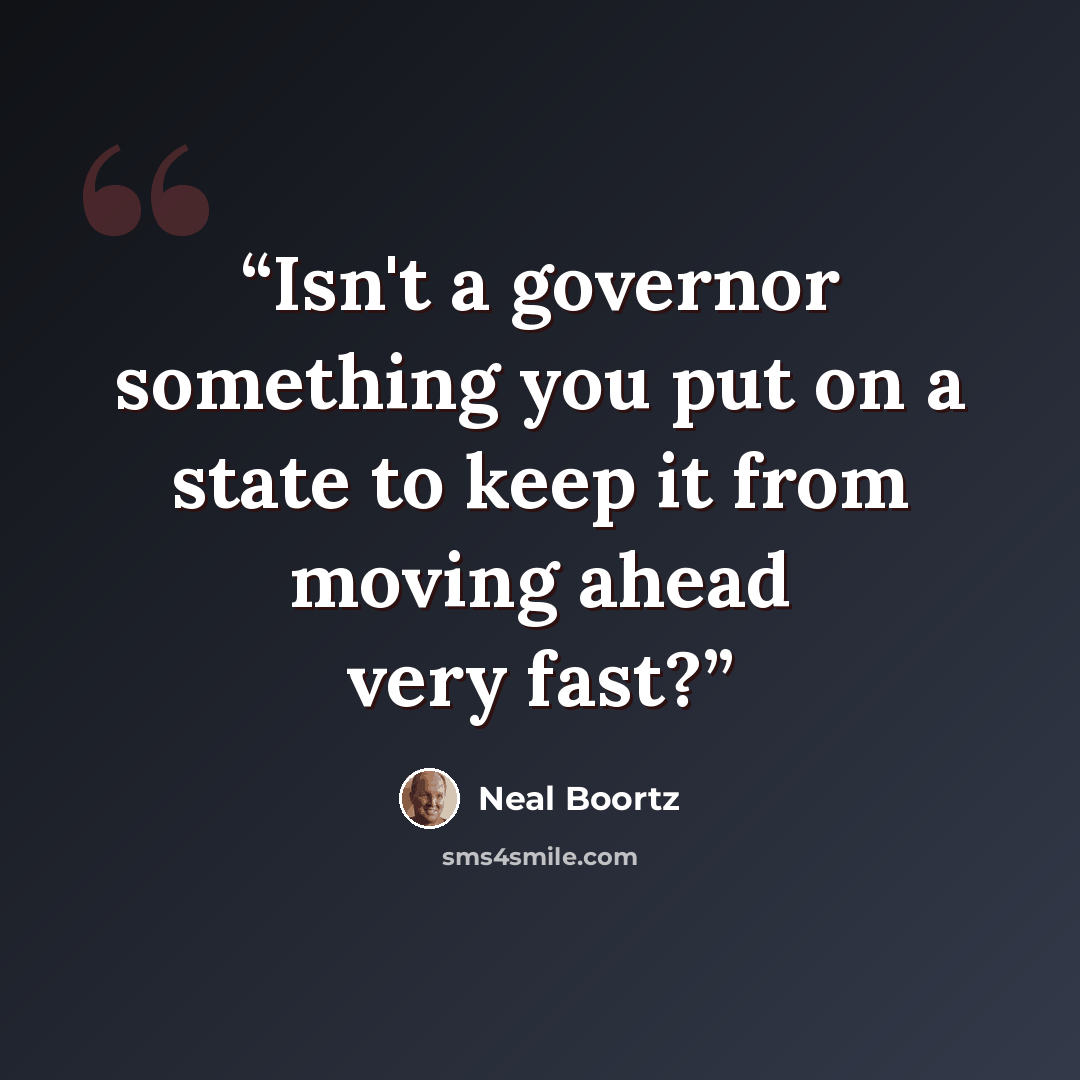 “Isn't a governor something you put on a state to keep it from moving ahead very fast?” quote by Neal Boortz