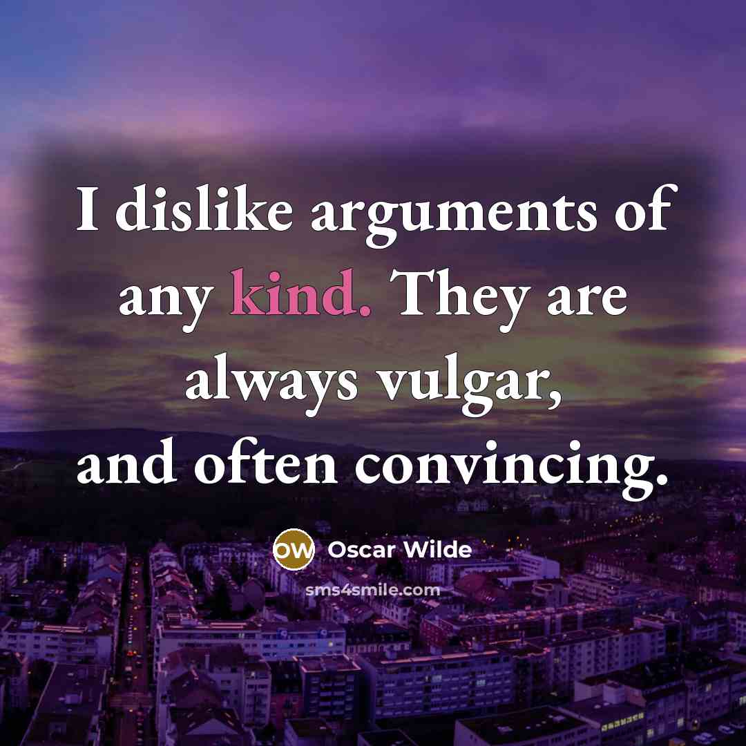 “I dislike arguments of any kind. They are always vulgar, and often convincing.” quote by Oscar Wilde