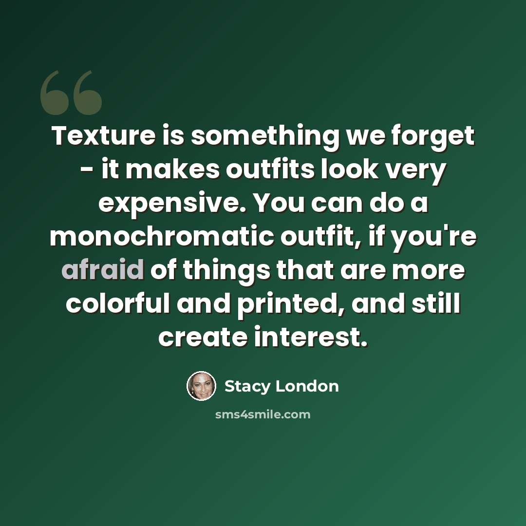 “Texture is something we forget - it makes outfits look very expensive. You can do a monochromatic outfit, if you're afraid of things that are more colorful and printed, and still create interest.” quote by Stacy London