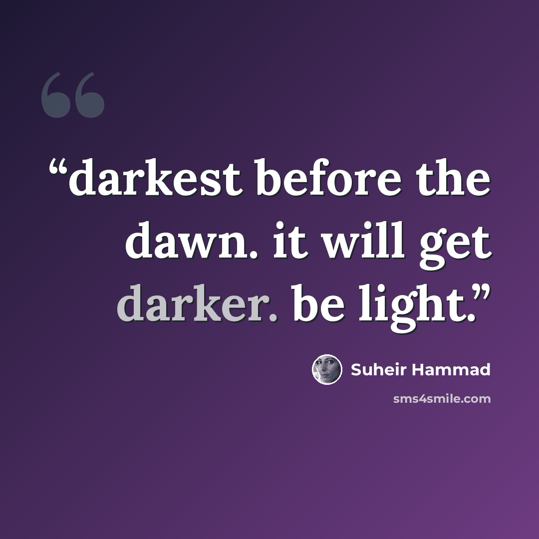 “darkest before the dawn. it will get darker. be light.” quote by Suheir Hammad
