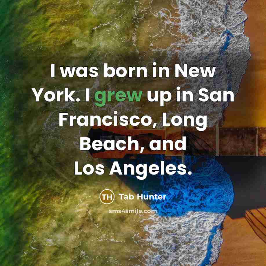 “I was born in New York. I grew up in San Francisco, Long Beach, and Los Angeles.” quote by Tab Hunter