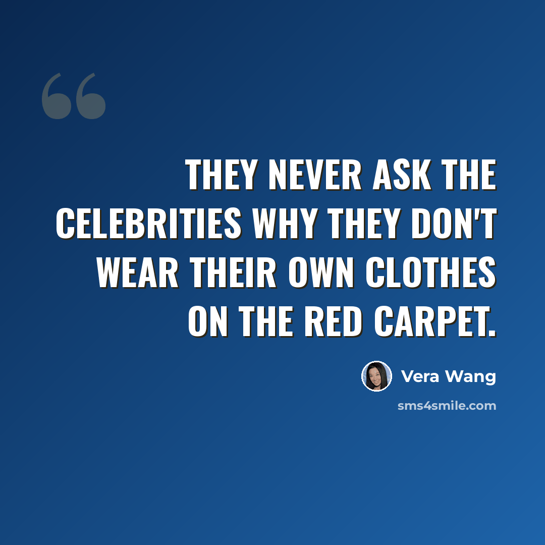 “They never ask the celebrities why they don't wear their own clothes on the red carpet.” quote by Vera Wang