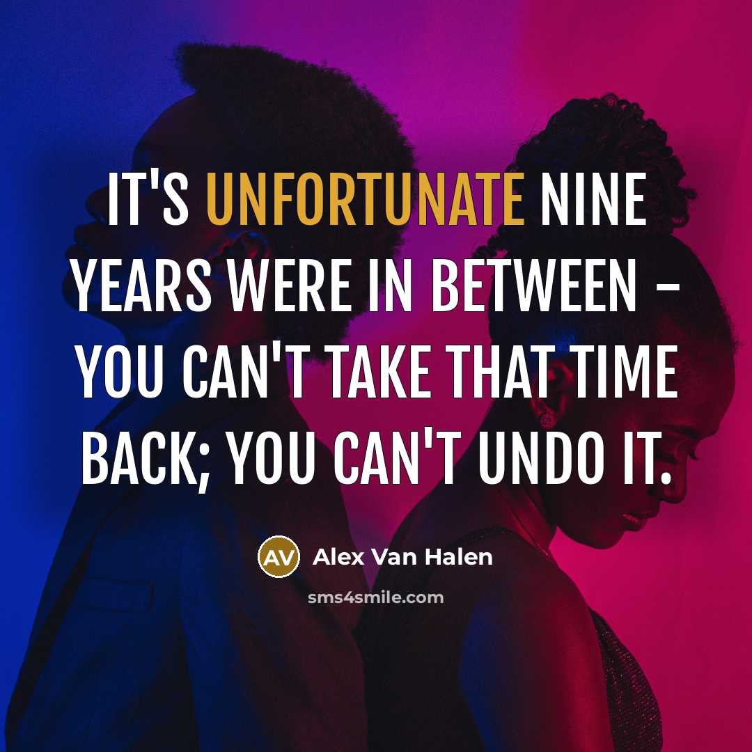 “It's unfortunate nine years were in between - you can't take that time back; you can't undo it.” quote by Alex Van Halen