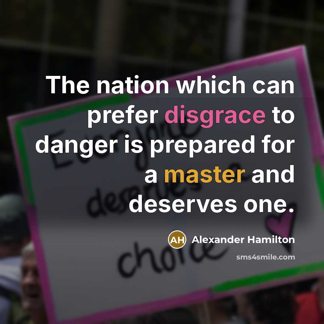 “The nation which can prefer disgrace to danger is prepared for a master and deserves one.” quote by Alexander Hamilton