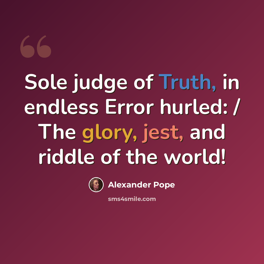 “Sole judge of Truth, in endless Error hurled: / The glory, jest, and riddle of the world!” quote by Alexander Pope