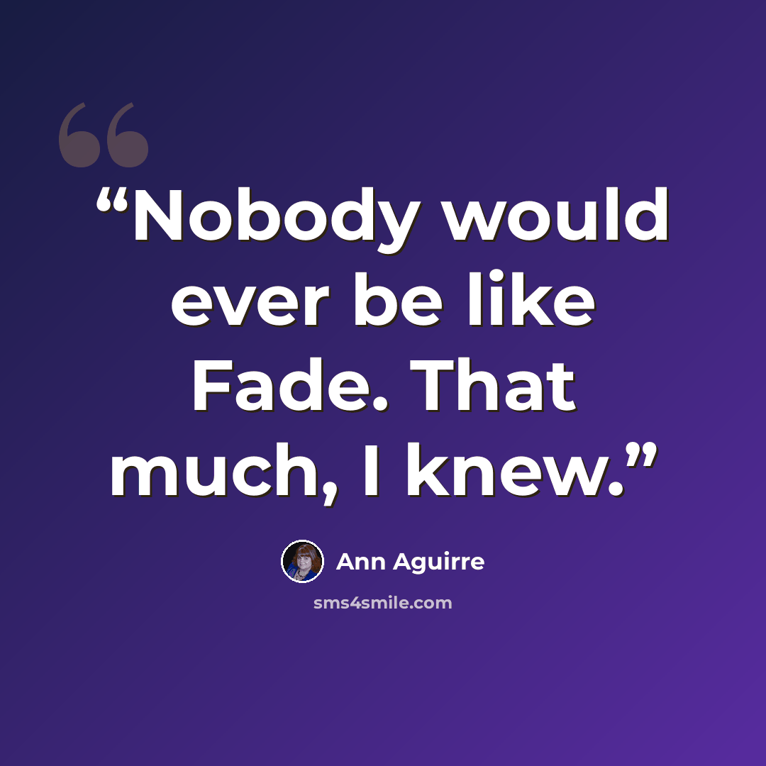 “Nobody would ever be like Fade. That much, I knew.” quote by Ann Aguirre