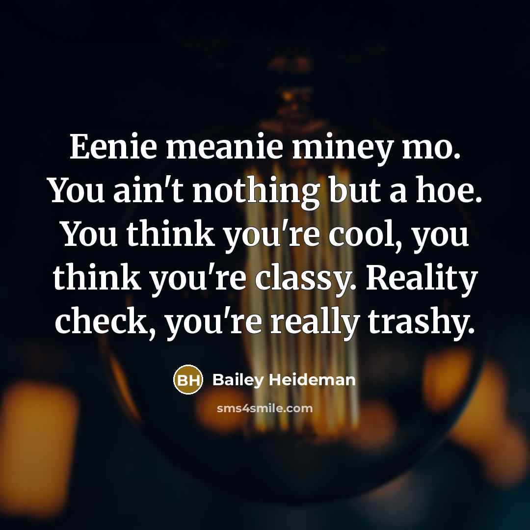 “Eenie meanie miney mo. You ain't nothing but a hoe. You think you're cool, you think you're classy. Reality check, you're really trashy.” quote by Bailey Heideman