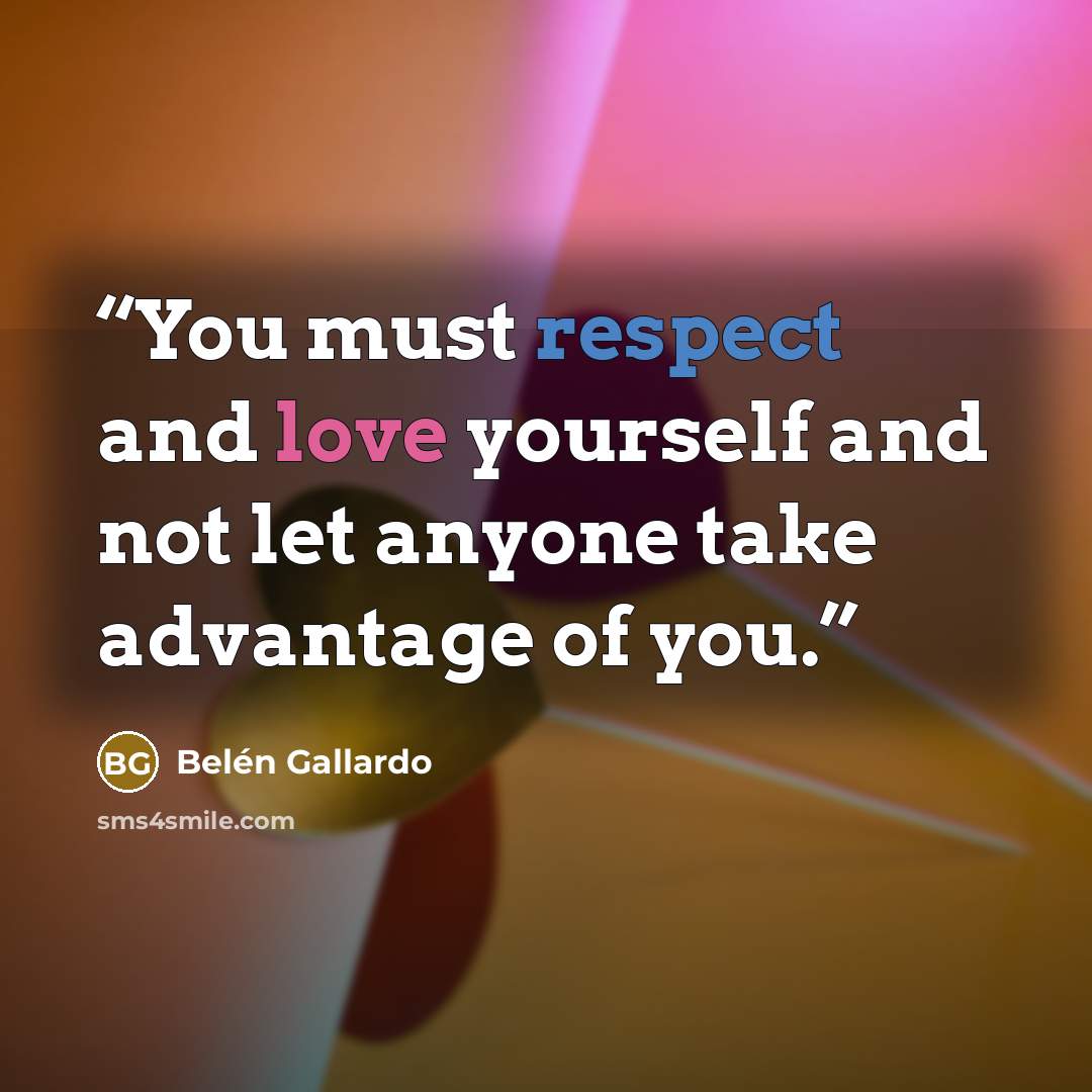 “You must respect and love yourself and not let anyone take advantage of you.” quote by Belén Gallardo