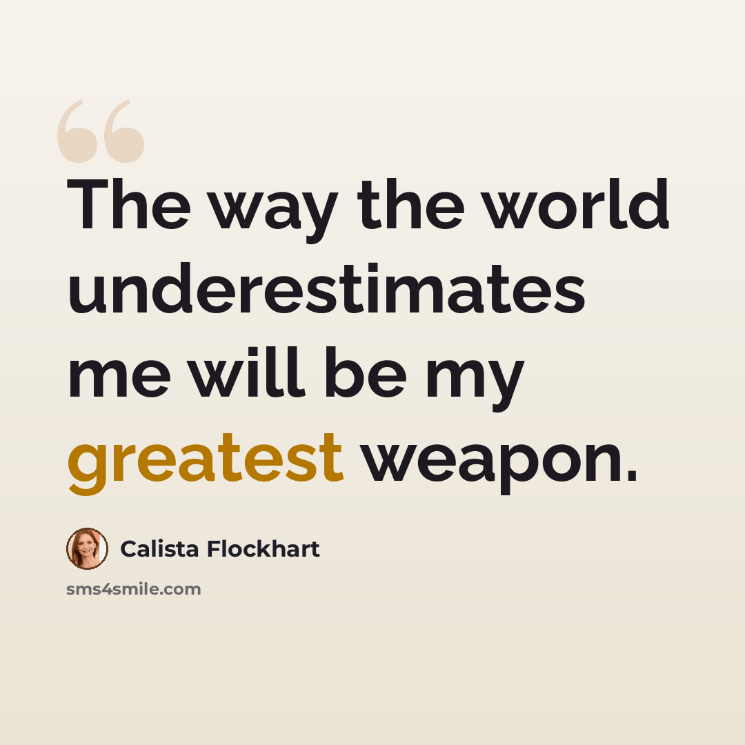 “The way the world underestimates me will be my greatest weapon.” quote by Calista Flockhart