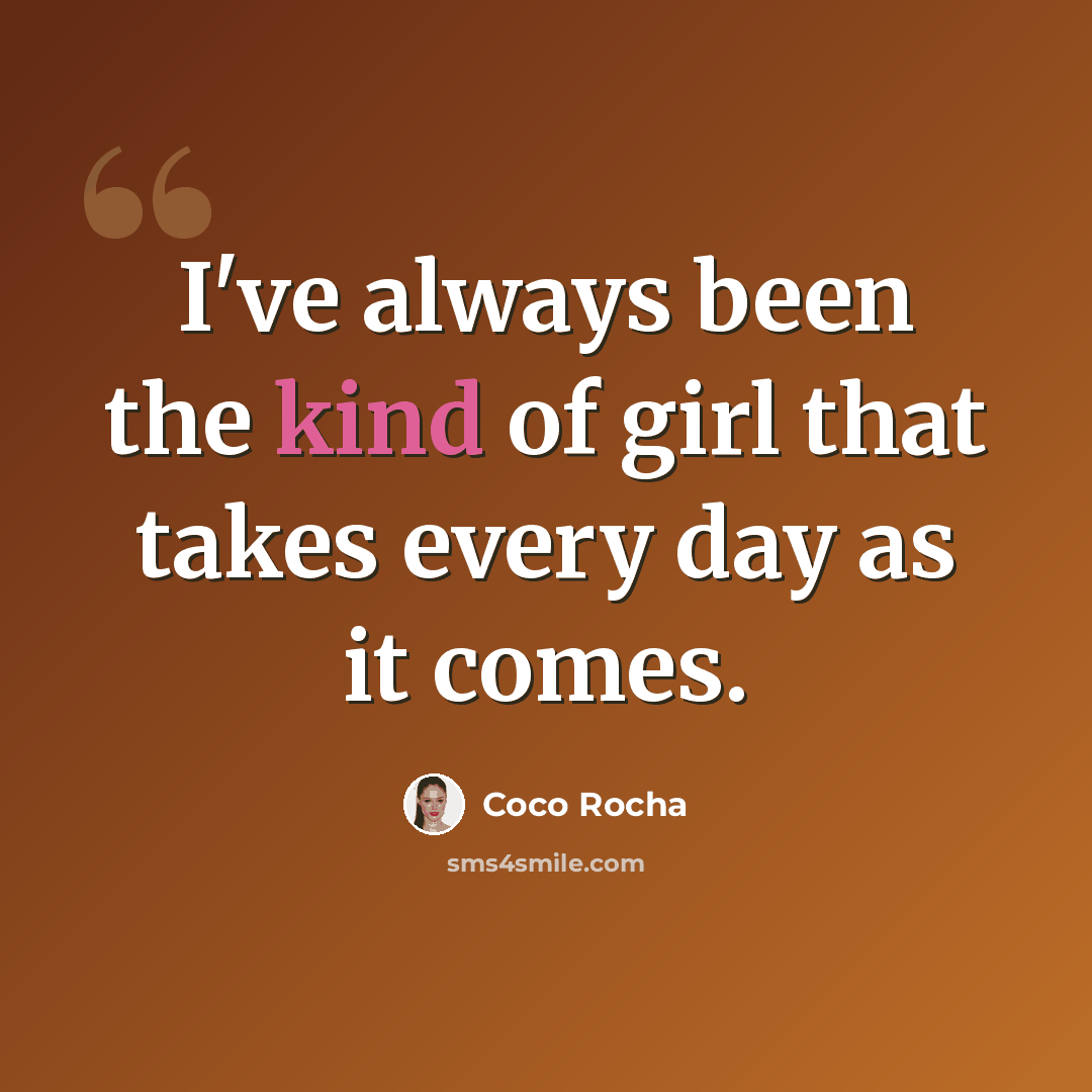 “I've always been the kind of girl that takes every day as it comes.” quote by Coco Rocha