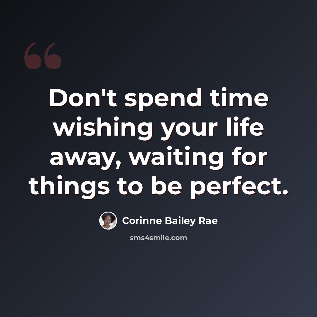 “Don't spend time wishing your life away, waiting for things to be perfect.” quote by Corinne Bailey Rae
