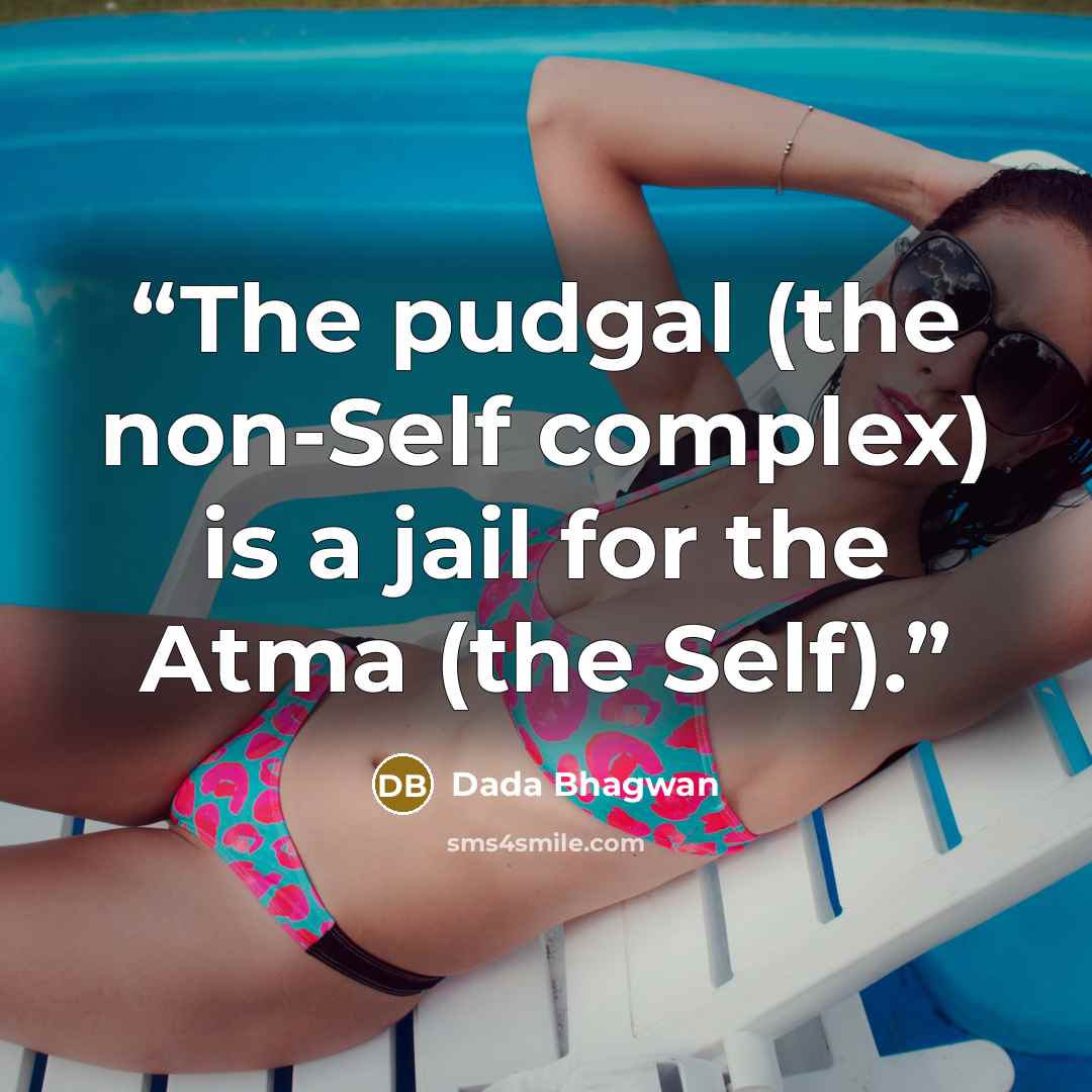 “The pudgal (the non-Self complex) is a jail for the Atma (the Self).” quote by Dada Bhagwan