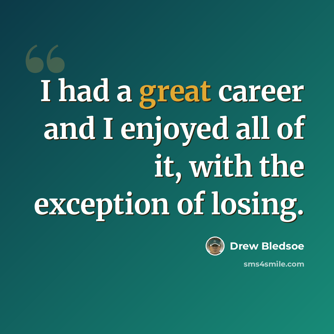 “I had a great career and I enjoyed all of it, with the exception of losing.” quote by Drew Bledsoe