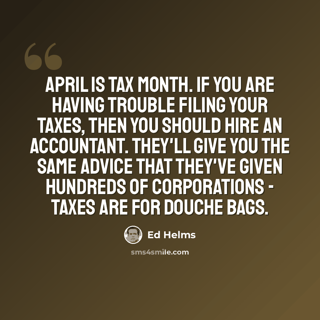“April is tax month. If you are having trouble filing your taxes, then you should hire an accountant. They'll give you the same advice that they've given hundreds of corporations - taxes are for douche bags.” quote by Ed Helms