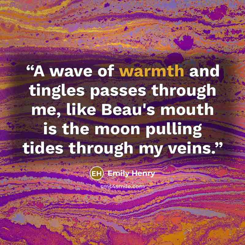 “A wave of warmth and tingles passes through me, like Beau's mouth is the moon pulling tides through my veins.” quote by Emily Henry