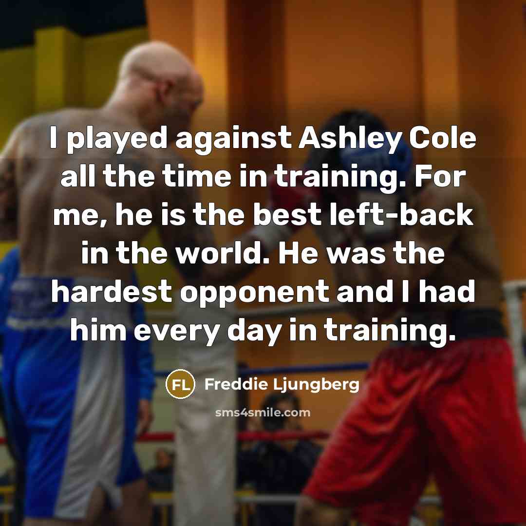 “I played against Ashley Cole all the time in training. For me, he is the best left-back in the world. He was the hardest opponent and I had him every day in training.” quote by Freddie Ljungberg