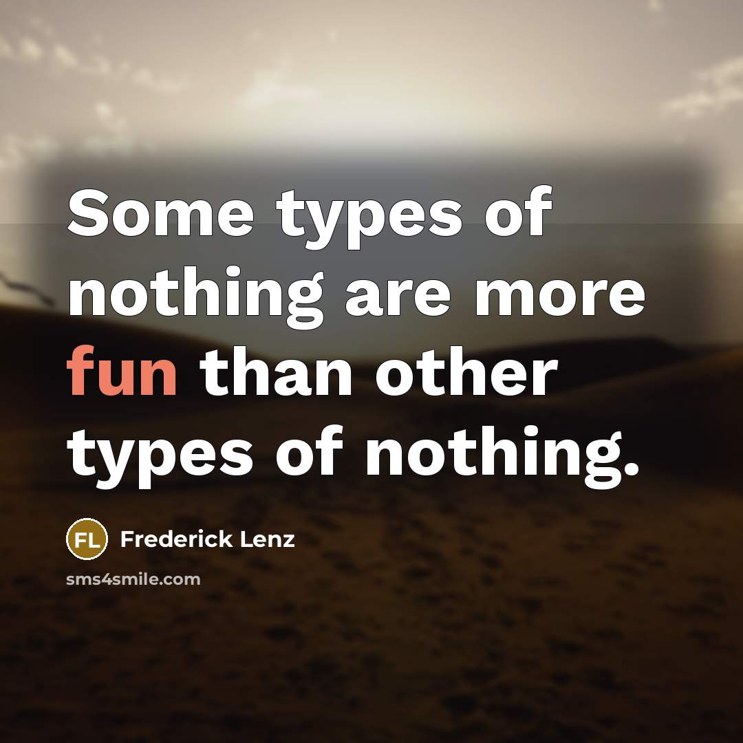 “Some types of nothing are more fun than other types of nothing.” quote by Frederick Lenz