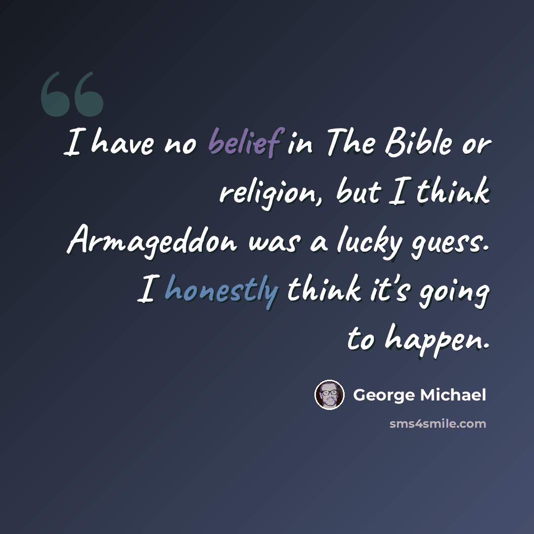 “I have no belief in The Bible or religion, but I think Armageddon was a lucky guess. I honestly think it's going to happen.” quote by George Michael