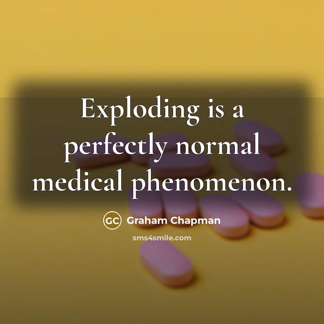 “Exploding is a perfectly normal medical phenomenon.” quote by Graham Chapman