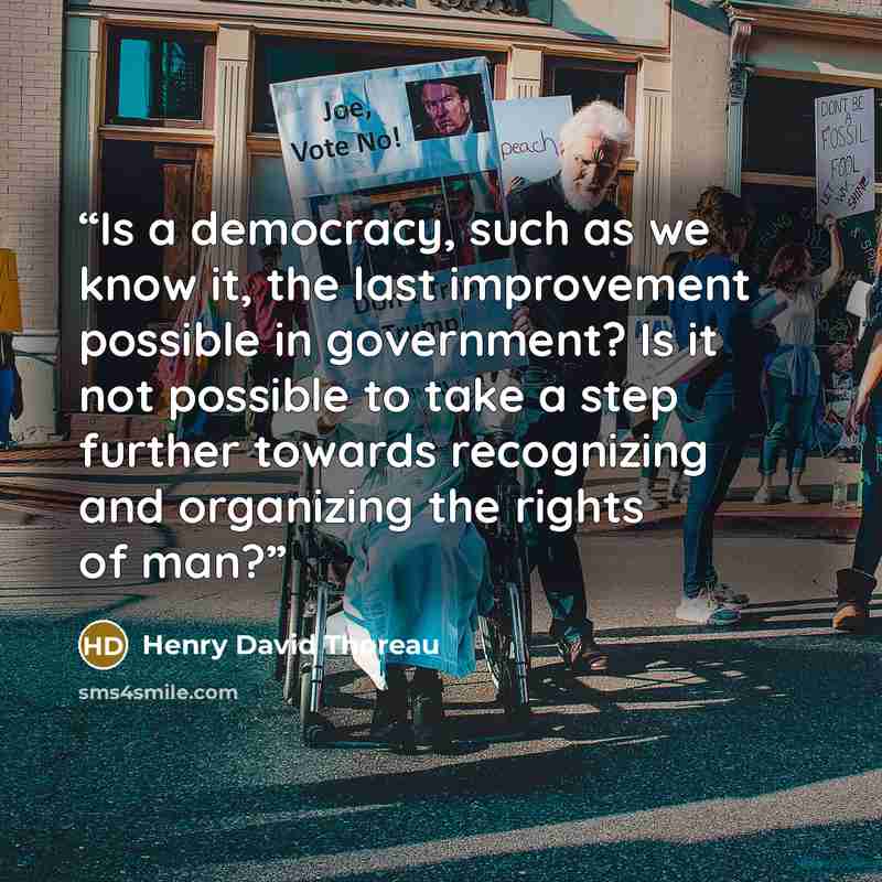“Is a democracy, such as we know it, the last improvement possible in government? Is it not possible to take a step further towards recognizing and organizing the rights of man?” quote by Henry David Thoreau