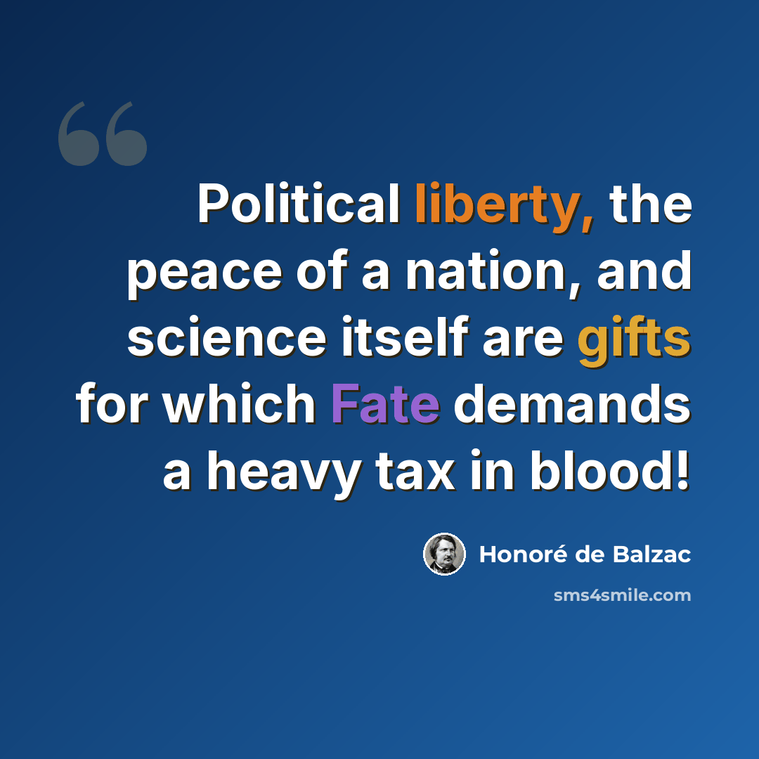 “Political liberty, the peace of a nation, and science itself are gifts for which Fate demands a heavy tax in blood!” quote by Honore de Balzac