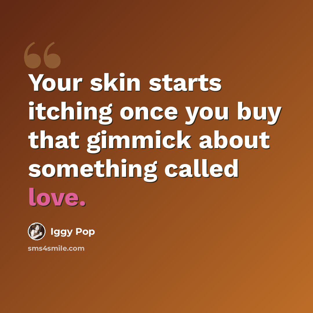 “Your skin starts itching once you buy that gimmick about something called love.” quote by Iggy Pop