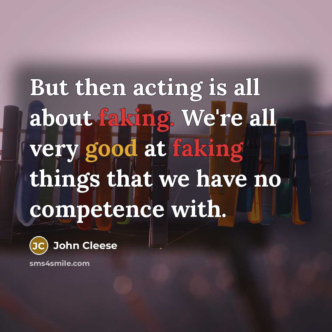 “But then acting is all about faking. We're all very good at faking things that we have no competence with.” quote by John Cleese