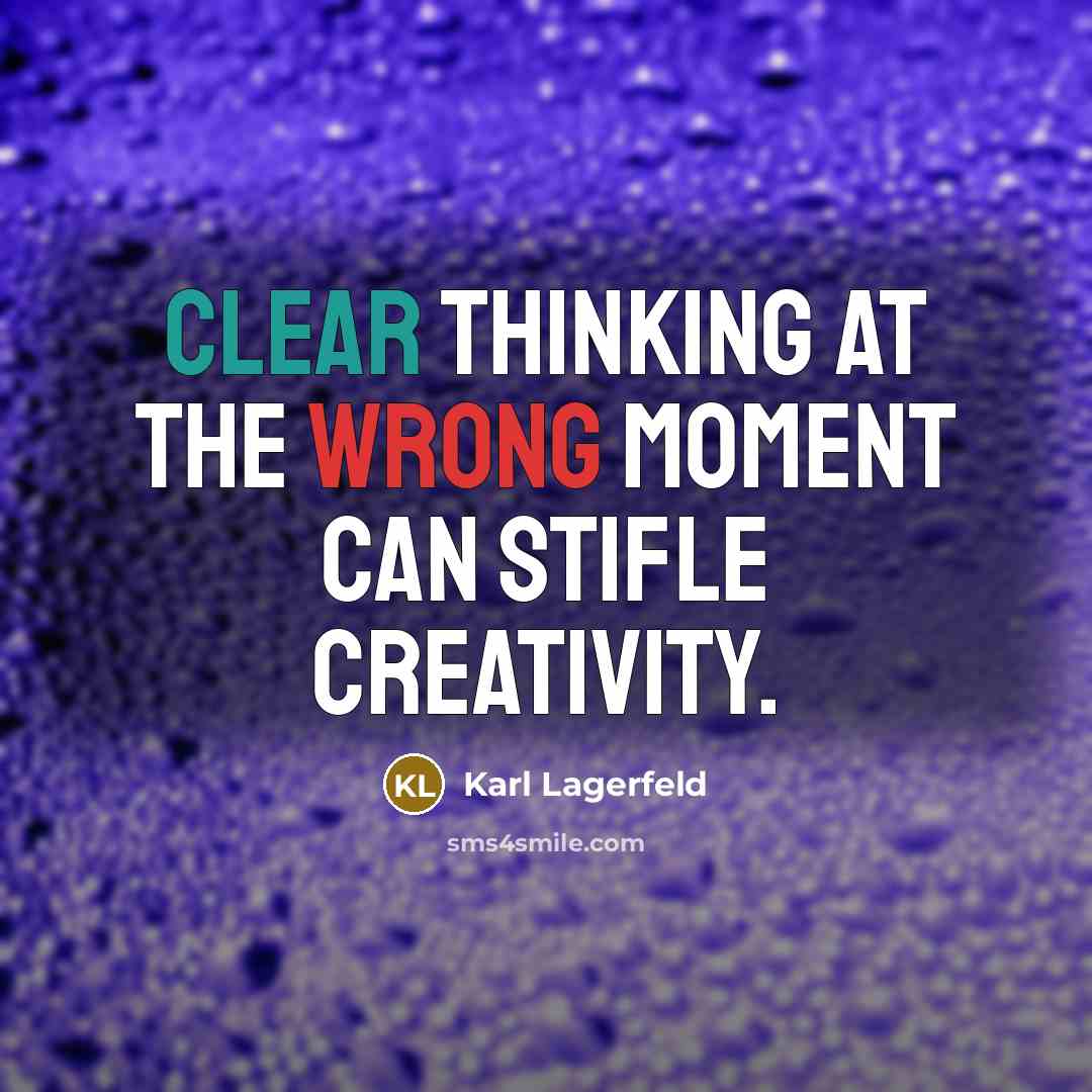 “Clear thinking at the wrong moment can stifle creativity.” quote by Karl Lagerfeld