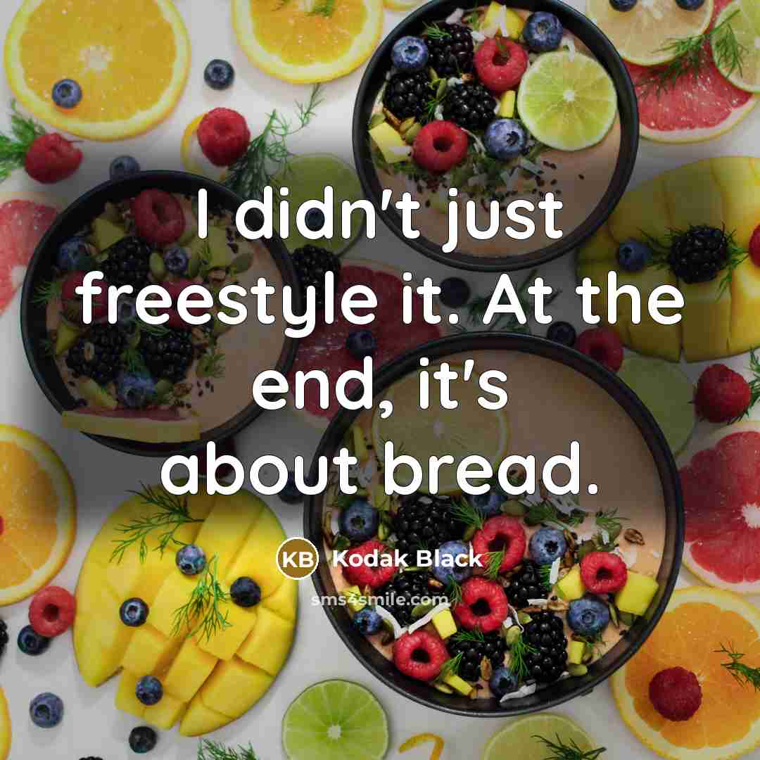 “I didn't just freestyle it. At the end, it's about bread.” quote by Kodak Black