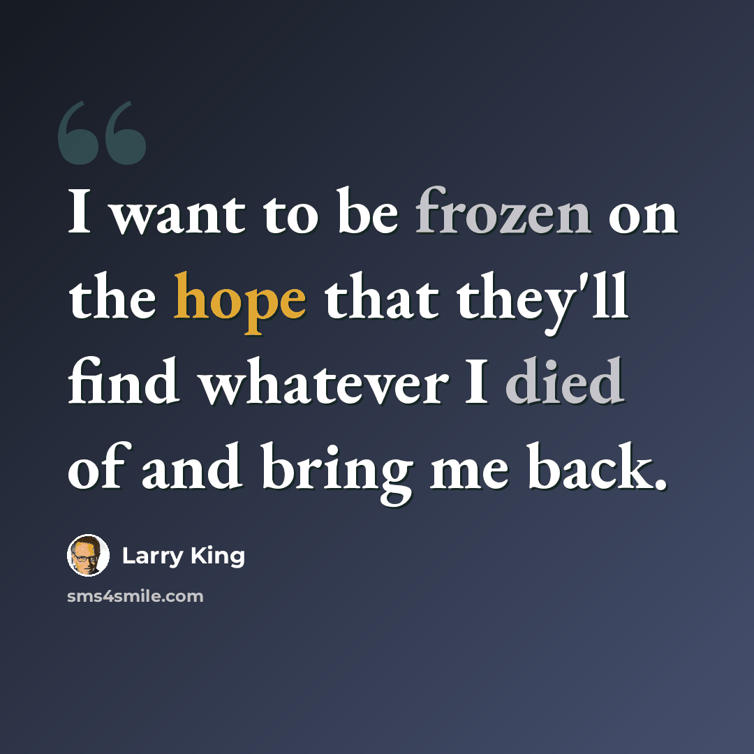 “I want to be frozen on the hope that they'll find whatever I died of and bring me back.” quote by Larry King