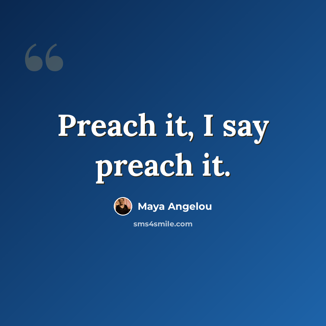 “Preach it, I say preach it.” quote by Maya Angelou