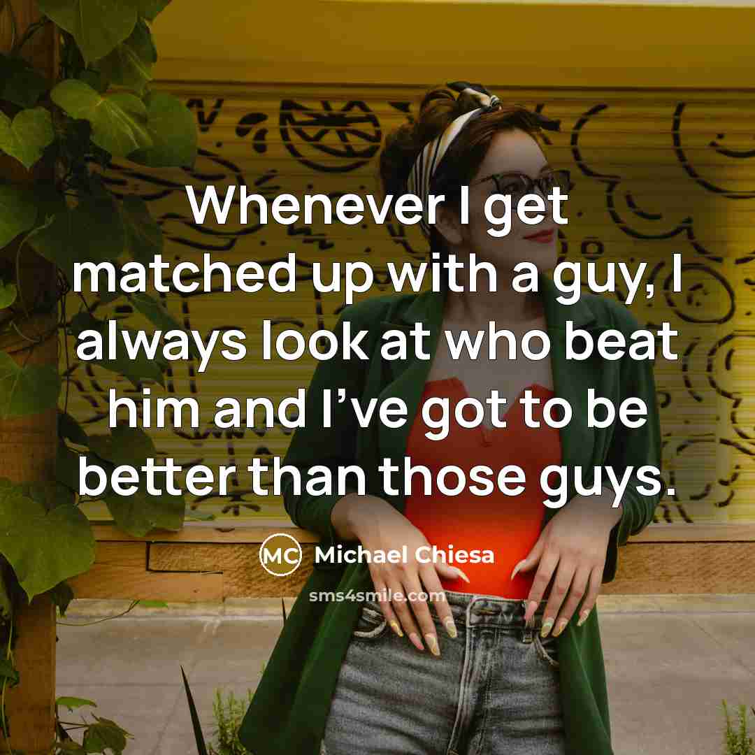 “Whenever I get matched up with a guy, I always look at who beat him and I've got to be better than those guys.” quote by Michael Chiesa
