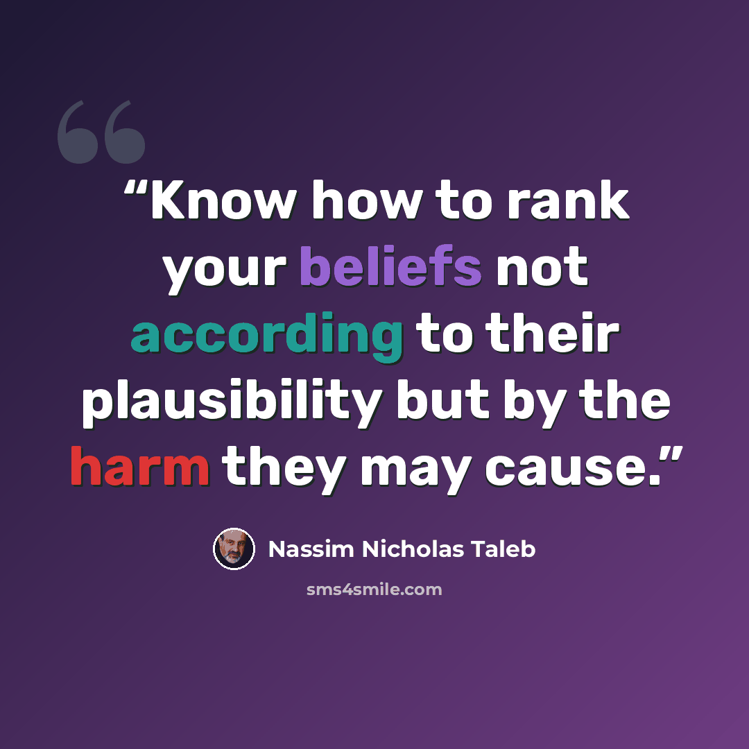“Know how to rank your beliefs not according to their plausibility but by the harm they may cause.” quote by Nassim Nicholas Taleb