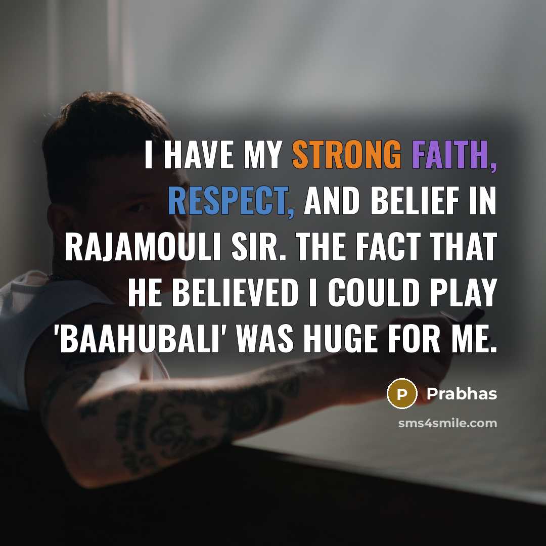 “I have my strong faith, respect, and belief in Rajamouli sir. The fact that he believed I could play 'Baahubali' was huge for me.” quote by Prabhas