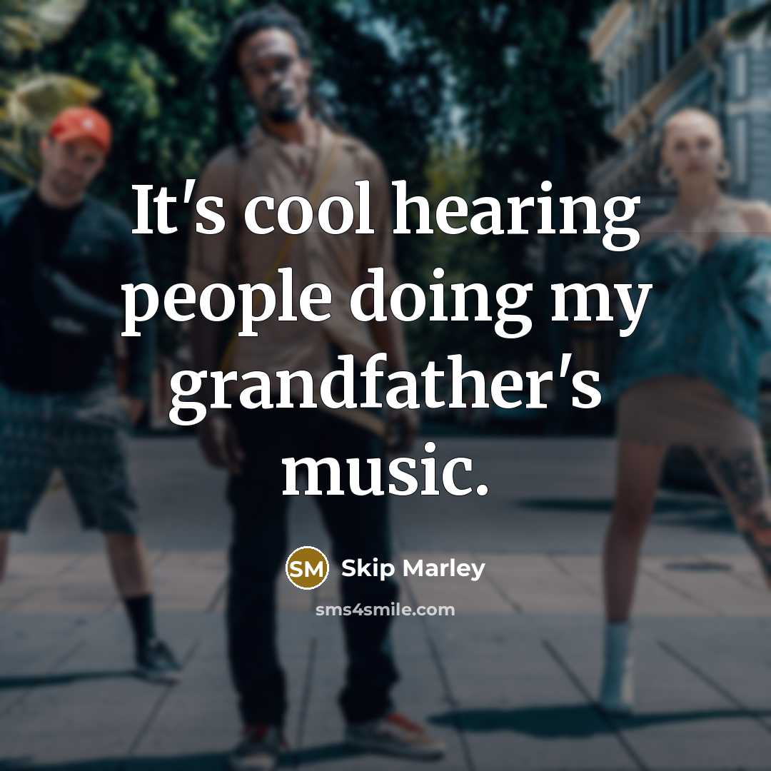 “It's cool hearing people doing my grandfather's music.” quote by Skip Marley