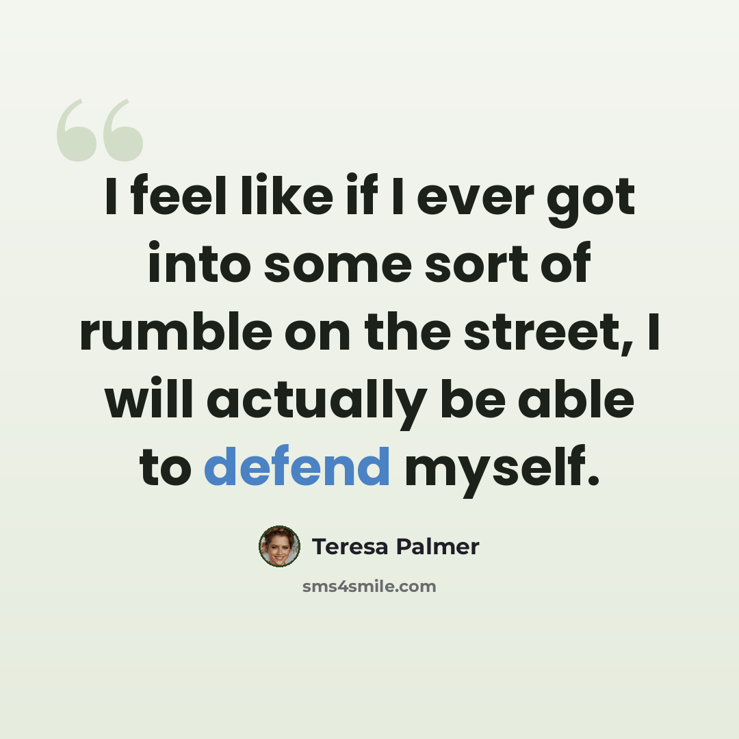 “I feel like if I ever got into some sort of rumble on the street, I will actually be able to defend myself.” quote by Teresa Palmer