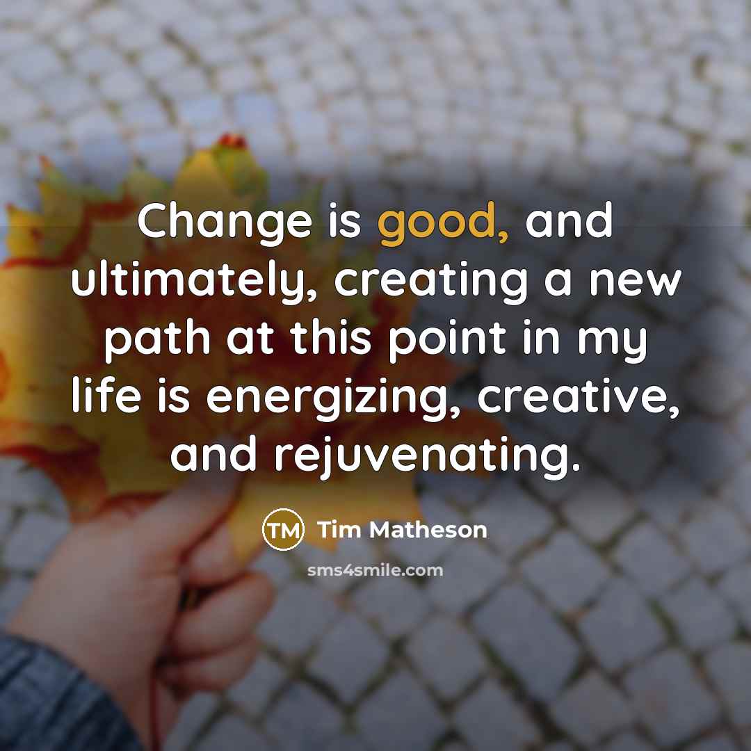 “Change is good, and ultimately, creating a new path at this point in my life is energizing, creative, and rejuvenating.” quote by Tim Matheson
