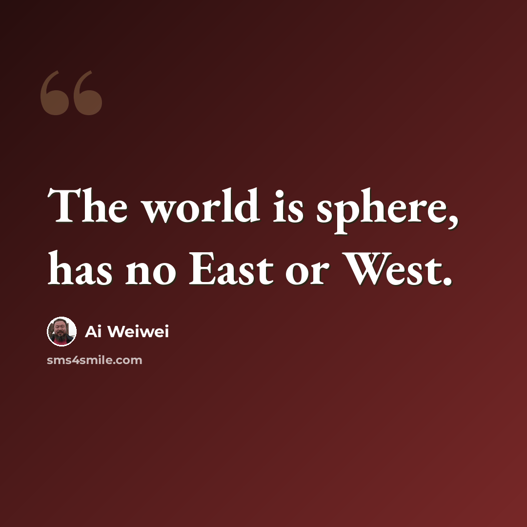 “The world is sphere, has no East or West.” quote by Ai Weiwei