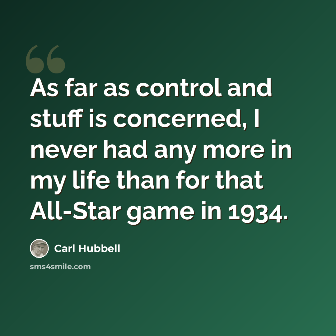 “As far as control and stuff is concerned, I never had any more in my life than for that All-Star game in 1934.” quote by Carl Hubbell