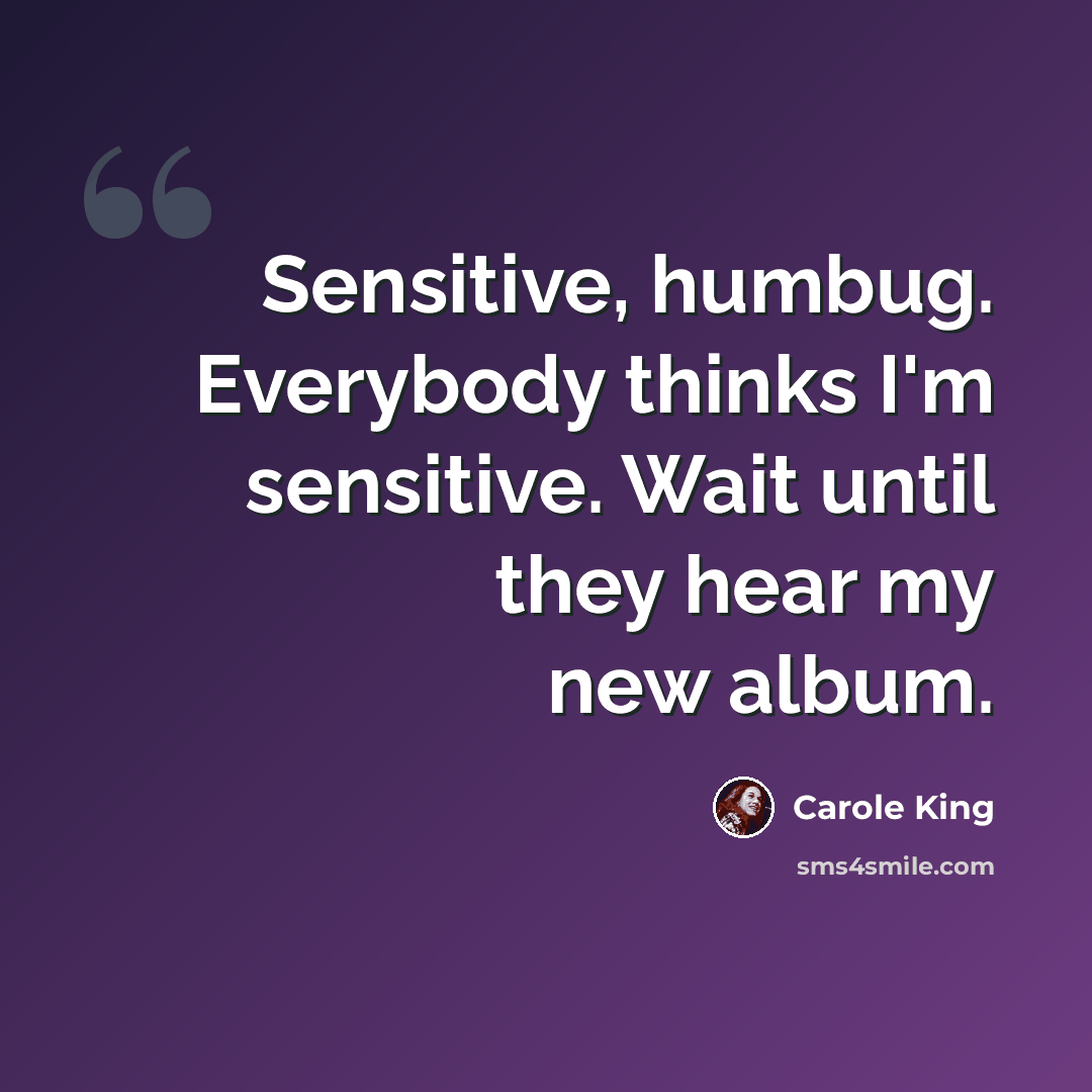 “Sensitive, humbug. Everybody thinks I'm sensitive. Wait until they hear my new album.” quote by Carole King