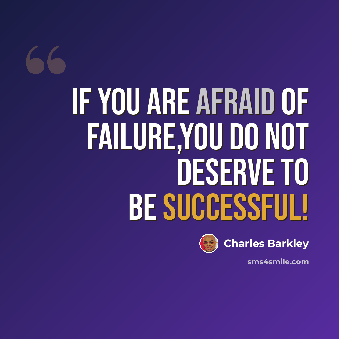 “If you are Afraid of Failure,You do not deserve to be successful!” quote by Charles Barkley