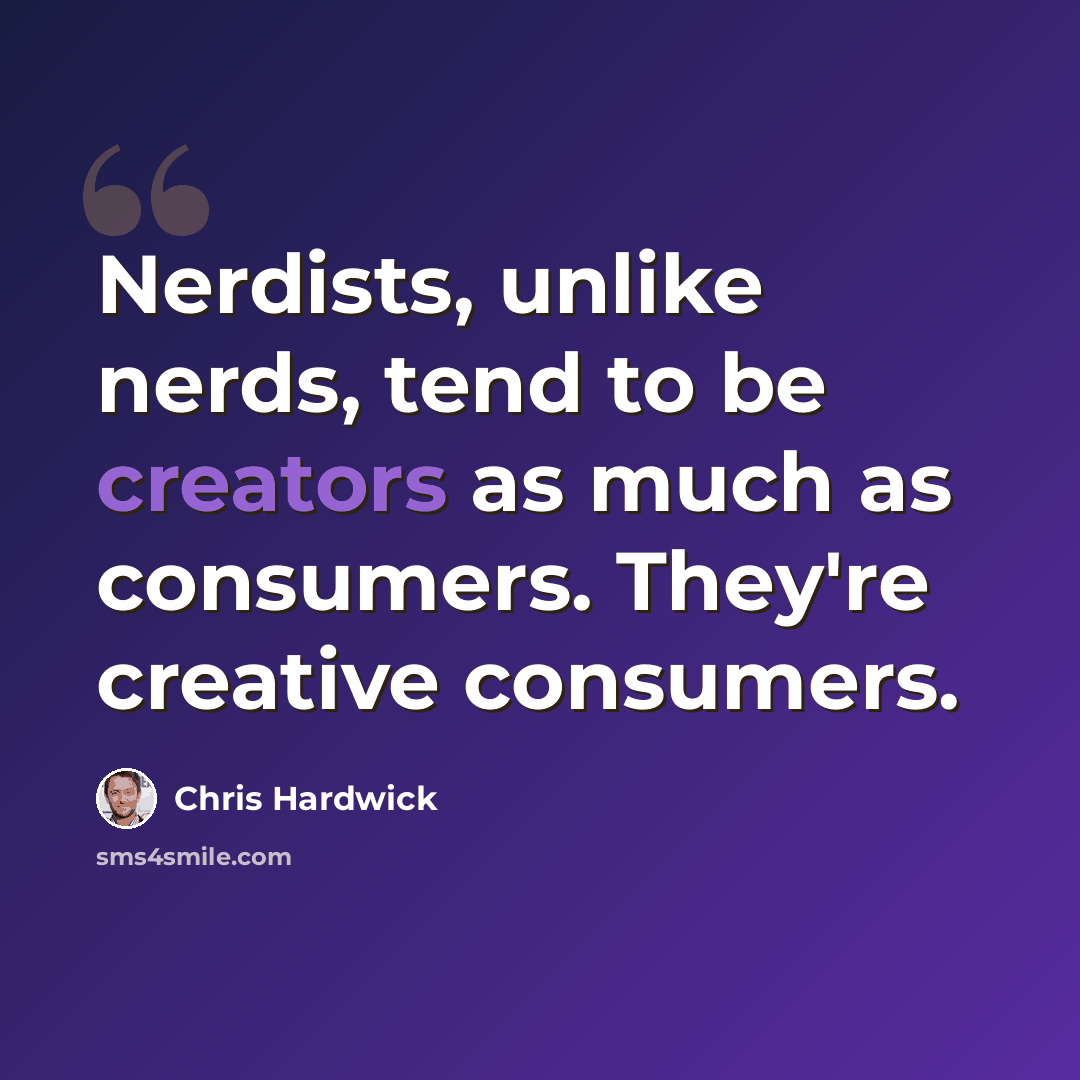 “Nerdists, unlike nerds, tend to be creators as much as consumers. They're creative consumers.” quote by Chris Hardwick