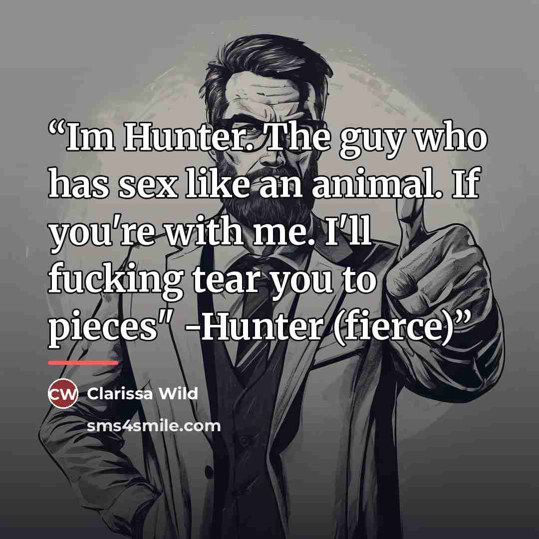 “Im Hunter. The guy who has sex like an animal. If you're with me. I'll fucking tear you to pieces" -Hunter (fierce)” quote by Clarissa Wild
