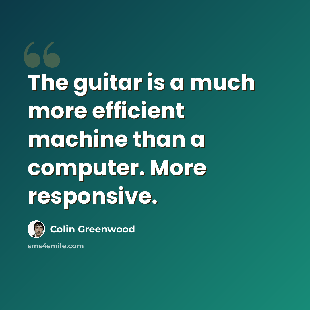 “The guitar is a much more efficient machine than a computer. More responsive.” quote by Colin Greenwood