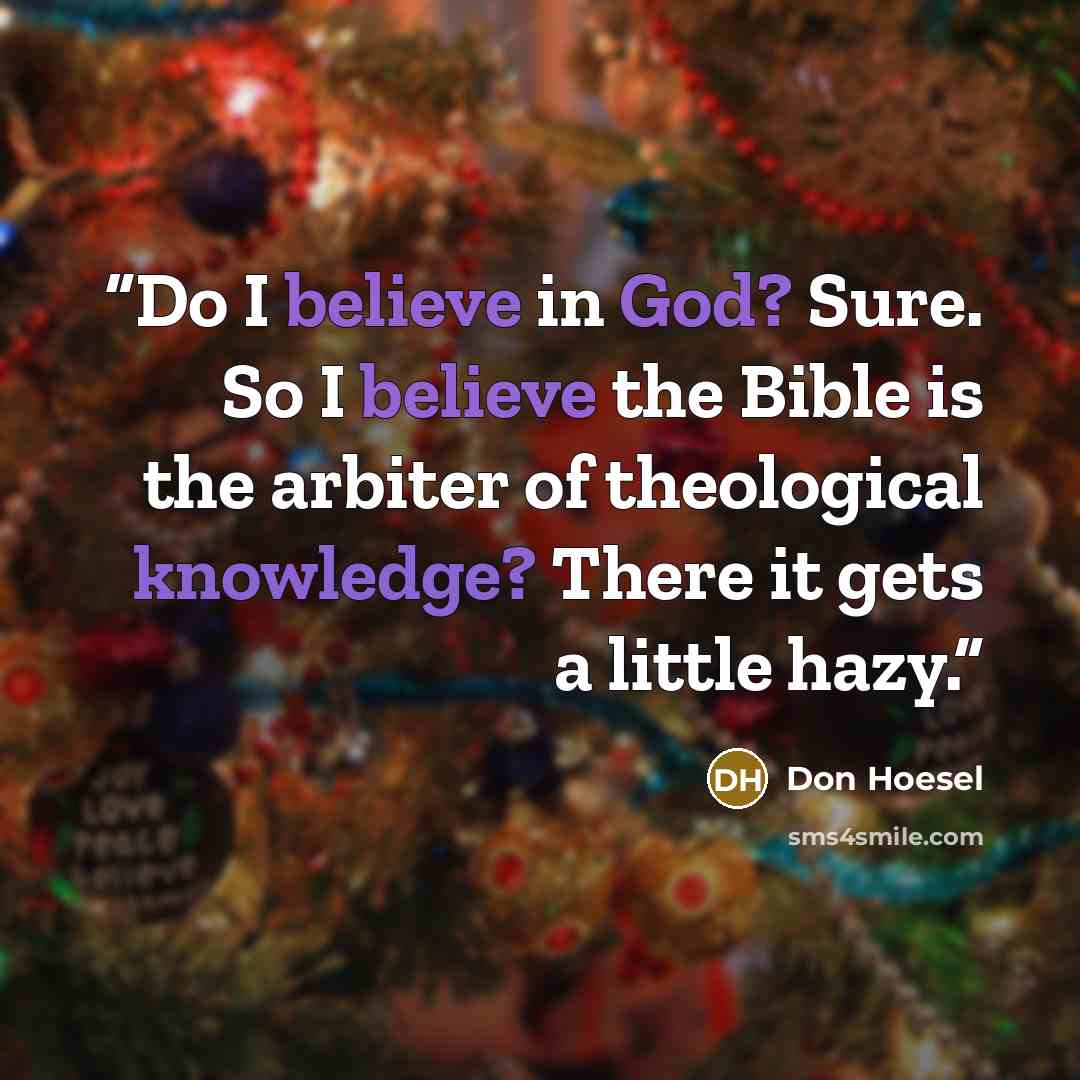 “Do I believe in God? Sure. So I believe the Bible is the arbiter of theological knowledge? There it gets a little hazy.” quote by Don Hoesel